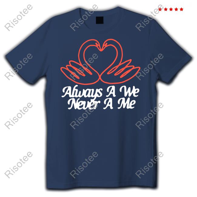 Always A We Never A Me Classic Shirt